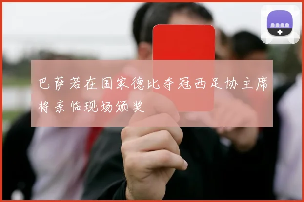 巴萨若在国家德比夺冠西足协主席将亲临现场颁奖