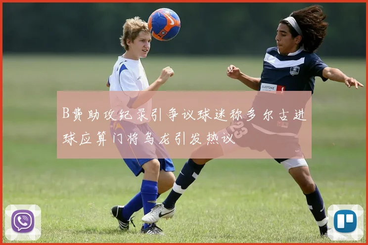 B费助攻纪录引争议球迷称多尔古进球应算门将乌龙引发热议