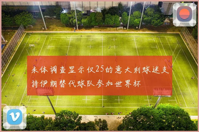 米体调查显示仅25的意大利球迷支持伊朗替代球队参加世界杯