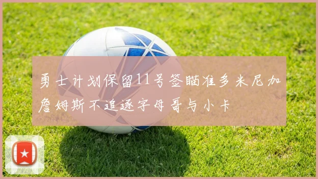 勇士计划保留11号签瞄准多米尼加詹姆斯不追逐字母哥与小卡