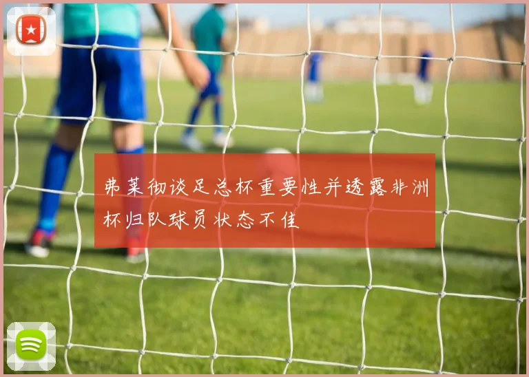 弗莱彻谈足总杯重要性并透露非洲杯归队球员状态不佳