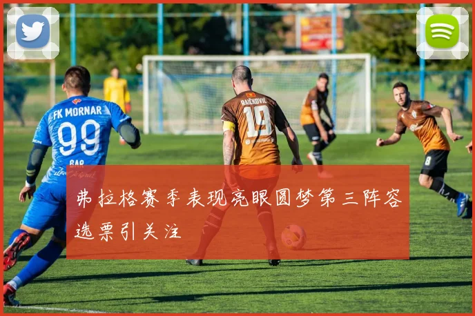 弗拉格赛季表现亮眼圆梦第三阵容选票引关注